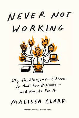 Never Not Working: Why the Always-On Culture Is Bad for Business--And How to Fix It by Clark, Malissa