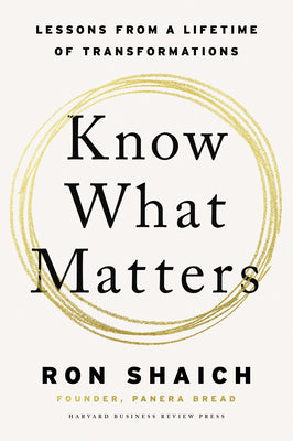 Know What Matters: Lessons from a Lifetime of Transformations by Shaich, Ron