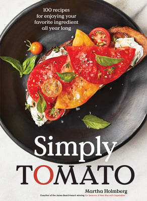 Simply Tomato: 100 Recipes for Enjoying Your Favorite Ingredient All Year Long by Holmberg, Martha