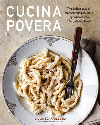 Cucina Povera: The Italian Way of Transforming Humble Ingredients Into Unforgettable Meals by Scarpaleggia, Giulia