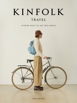 Kinfolk Travel: Slower Ways to See the World by Burns, John