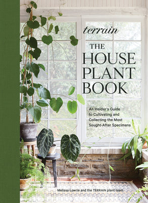 Terrain: The Houseplant Book: An Insider's Guide to Cultivating and Collecting the Most Sought-After Specimens by Lowrie, Melissa