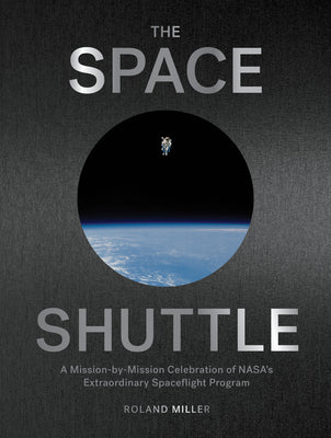 The Space Shuttle: A Mission-By-Mission Celebration of Nasa's Extraordinary Spaceflight Program by Miller, Roland