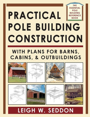 Practical Pole Building Construction: With Plans for Barns, Cabins, & Outbuildings by Seddon, Leigh