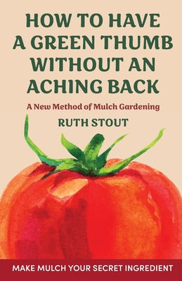 How to have a green thumb without an aching back: A new method of mulch gardening by Stout, Ruth