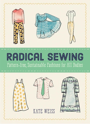 Radical Sewing: Pattern-Free, Sustainable Fashions for All Bodies by Weiss, Kate