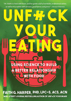 Unfuck Your Eating: Using Science to Build a Better Relationship with Food, Health, and Body Image by Harper, Faith G.