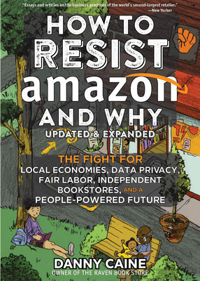 How to Resist Amazon and Why: The Fight for Local Economics, Data Privacy, Fair Labor, Independent Bookstores, and a People-Powered Future! by Caine, Danny