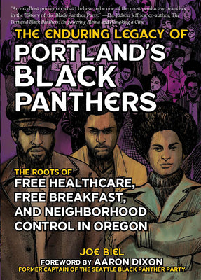 The Enduring Legacy of Portland's Black Panthers: The Roots of Free Healthcare, Free Breakfast, and Neighborhood Control in Oregon by Biel, Joe