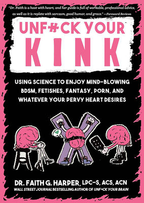 Unfuck Your Kink: Using Science to Enjoy Mind-Blowing Bdsm, Fetishes, Fantasy, Porn, and Whatever Your Pervy Heart Desires by Harper, Faith G.