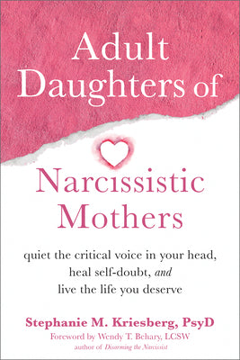 Adult Daughters of Narcissistic Mothers: Quiet the Critical Voice in Your Head, Heal Self-Doubt, and Live the Life You Deserve by Kriesberg, Stephanie M.