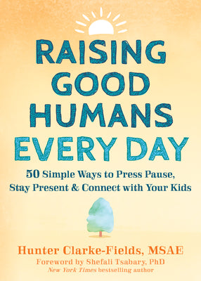 Raising Good Humans Every Day: 50 Simple Ways to Press Pause, Stay Present, and Connect with Your Kids by Clarke-Fields, Hunter