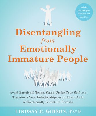 Disentangling from Emotionally Immature People: Avoid Emotional Traps, Stand Up for Your Self, and Transform Your Relationships as an Adult Child of E by Gibson, Lindsay C.