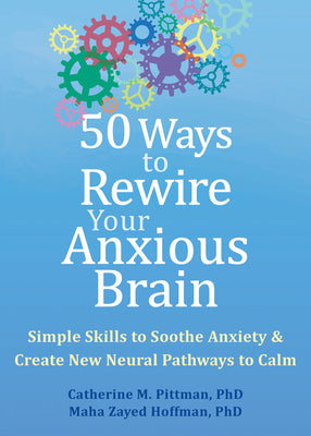 50 Ways to Rewire Your Anxious Brain: Simple Skills to Soothe Anxiety and Create New Neural Pathways to Calm by Pittman, Catherine M.