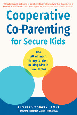 Cooperative Co-Parenting for Secure Kids: The Attachment Theory Guide to Raising Kids in Two Homes by Smolarski, Aurisha