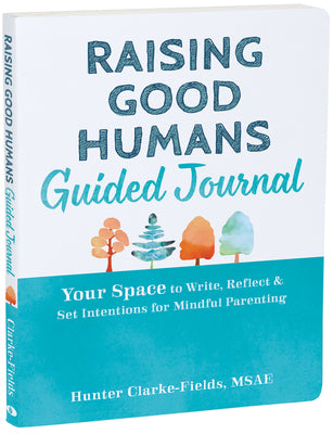 Raising Good Humans Guided Journal: Your Space to Write, Reflect, and Set Intentions for Mindful Parenting by Clarke-Fields, Hunter