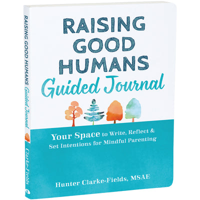 Raising Good Humans Guided Journal: Your Space to Write, Reflect, and Set Intentions for Mindful Parenting by Clarke-Fields, Hunter