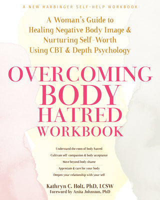 Overcoming Body Hatred Workbook: A Woman's Guide to Healing Negative Body Image and Nurturing Self-Worth Using CBT and Depth Psychology by Holt, Kathryn C.