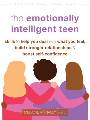 The Emotionally Intelligent Teen: Skills to Help You Deal with What You Feel, Build Stronger Relationships, and Boost Self-Confidence by McNally, Melanie