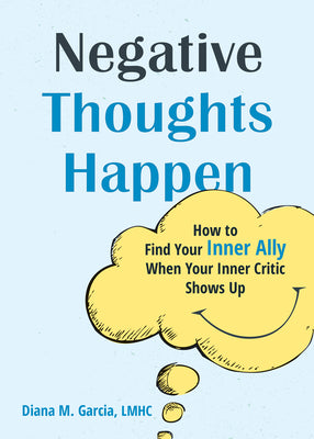 Negative Thoughts Happen: How to Find Your Inner Ally When Your Inner Critic Shows Up by Garcia, Diana M.
