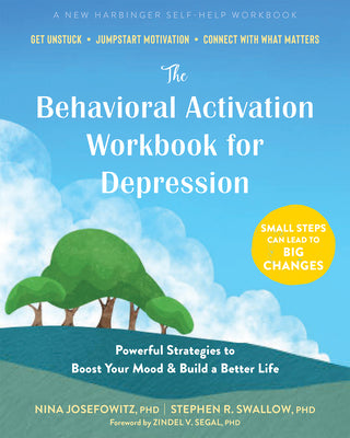 The Behavioral Activation Workbook for Depression: Powerful Strategies to Boost Your Mood and Build a Better Life by Josefowitz, Nina