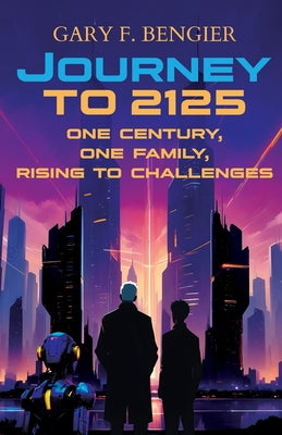 Journey to 2125: One Century, One Family, Rising to Challenges by Bengier, Gary F.