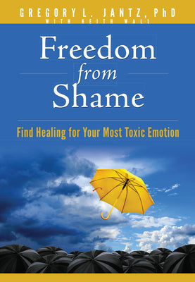 Freedom from Shame: Find Healing for Your Most Toxic Emotion by Jantz Ph. D. Gregory L.
