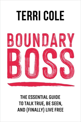 Boundary Boss: The Essential Guide to Talk True, Be Seen, and (Finally) Live Free by Cole, Terri
