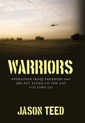 Warriors: Operation Iraqi Freedom 2005 3rd Plt Alpha Co 4th AAV 3/25 Lima Co by Teed, Jason