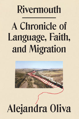 Rivermouth: A Chronicle of Language, Faith, and Migration by Oliva, Alejandra