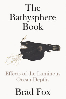 The Bathysphere Book: Effects of the Luminous Ocean Depths by Fox, Brad