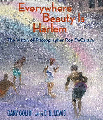 Everywhere Beauty Is Harlem: The Vision of Photographer Roy Decarava by Golio, Gary