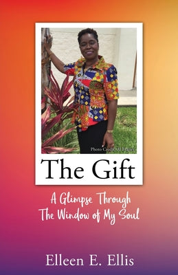 The Gift: A Glimpse Through The Window of My Soul by Ellis, Elleen E.