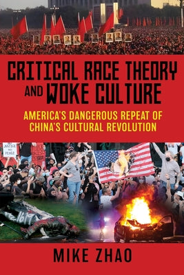 Critical Race Theory and Woke Culture: America's Dangerous Repeat of China's Cultural Revolution by Zhao, Mike