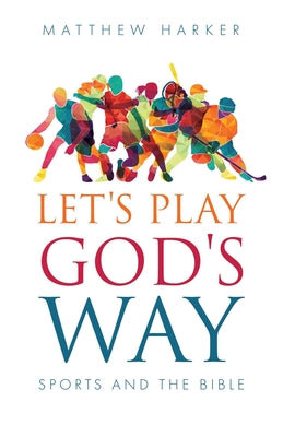 Let's Play God's Way: Sports and the Bible by Harker, Matthew