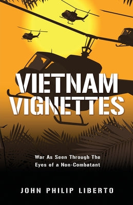 Vietnam Vignettes: War As Seen Through The Eyes of a Non-Combatant by Liberto, John Philip