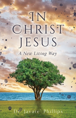 In Christ Jesus: A New Living Way by Phillips, Javare'