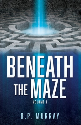 Beneath the Maze: Volume I by Murray, B. P.