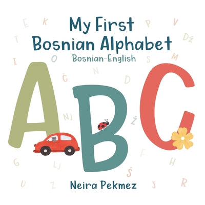 My First Bosnian Alphabet: Bosnian-English by Pekmez, Neira