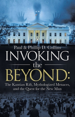 Invoking the Beyond: The Kantian Rift, Mythologized Menaces, and the Quest for the New Man by Collins, Paul D.