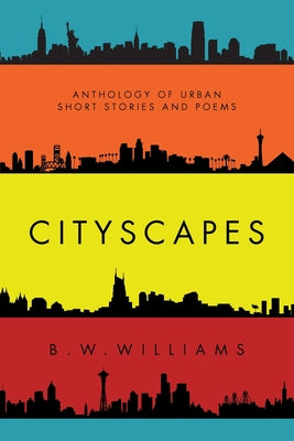 Cityscapes: Anthology of Urban short stories and poems by Williams, B. W.