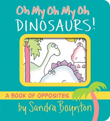 Oh My Oh My Oh Dinosaurs!: A Book of Opposites by Boynton, Sandra