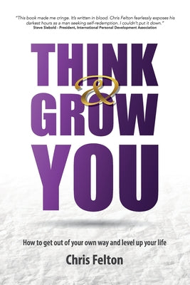 Think & Grow You: How to Get Out of Your Own Way and Level Up Your Life by Felton, Chris