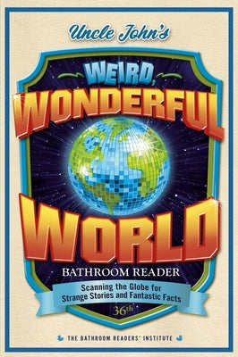 Uncle John's Weird, Wonderful World Bathroom Reader: Scanning the Globe for Strange Stories and Fantastic Facts by Bathroom Readers' Institute