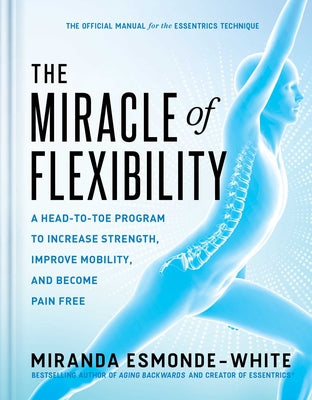 The Miracle of Flexibility: A Head-To-Toe Program to Increase Strength, Improve Mobility, and Become Pain Free by Esmonde-White, Miranda