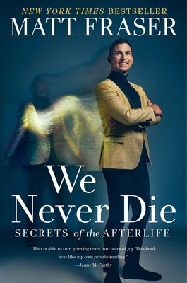 We Never Die: Secrets of the Afterlife by Fraser, Matt