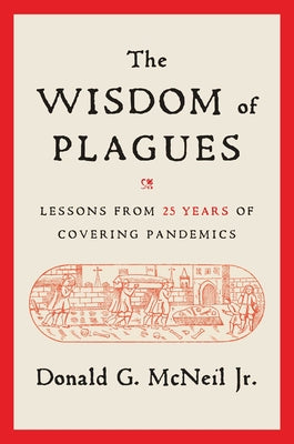 The Wisdom of Plagues: Lessons from 25 Years of Covering Pandemics by McNeil, Donald G.