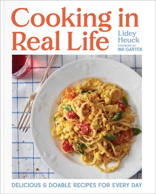Cooking in Real Life: Delicious & Doable Recipes for Every Day (a Cookbook) by Heuck, Lidey