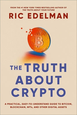 The Truth about Crypto: A Practical, Easy-To-Understand Guide to Bitcoin, Blockchain, Nfts, and Other Digital Assets by Edelman, Ric