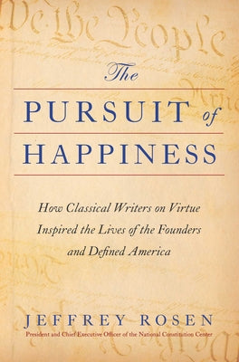The Pursuit of Happiness: How Classical Writers on Virtue Inspired the Lives of the Founders and Defined America by Rosen, Jeffrey